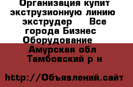 Организация купит экструзионную линию (экструдер). - Все города Бизнес » Оборудование   . Амурская обл.,Тамбовский р-н